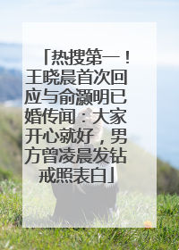热搜第一！王晓晨首次回应与俞灏明已婚传闻：大家开心就好，男方曾凌晨发钻戒照表白