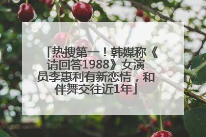 热搜第一！韩媒称《请回答1988》女演员李惠利有新恋情，和伴舞交往近1年