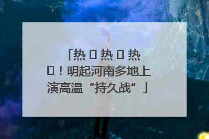 热 ҈ 热 ҈ 热 ҈！明起河南多地上演高温“持久战”