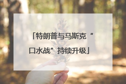 特朗普与马斯克“口水战”持续升级