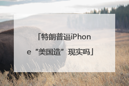 特朗普逼iPhone“美国造”现实吗