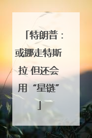 特朗普：或挪走特斯拉 但还会用“星链”