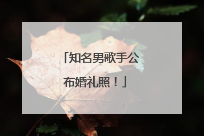 知名男歌手公布婚礼照！