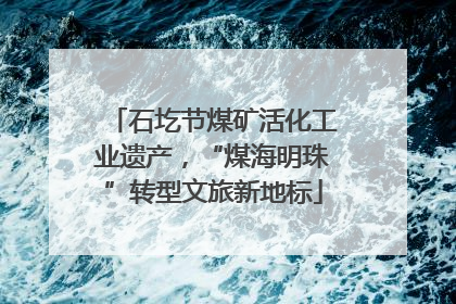 石圪节煤矿活化工业遗产，“煤海明珠”转型文旅新地标