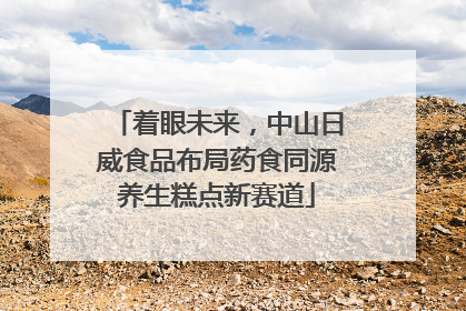 着眼未来，中山日威食品布局药食同源养生糕点新赛道