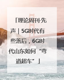 理论周刊·先声｜5G时代有些落后，6G时代山东如何“弯道超车”