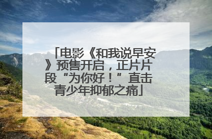 电影《和我说早安》预售开启，正片片段“为你好！”直击青少年抑郁之痛