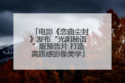 电影《恋曲尘封》发布“光阴秘语”版预告片 打造高质感影像美学