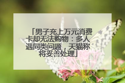 男子充上万元消费卡却无法购物：多人遇同类问题，天猫称将妥善处理