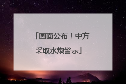画面公布！中方采取水炮警示