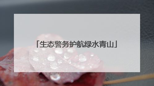 生态警务护航绿水青山