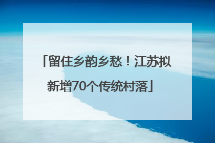 留住乡韵乡愁！江苏拟新增70个传统村落