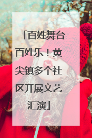 百姓舞台百姓乐！黄尖镇多个社区开展文艺汇演