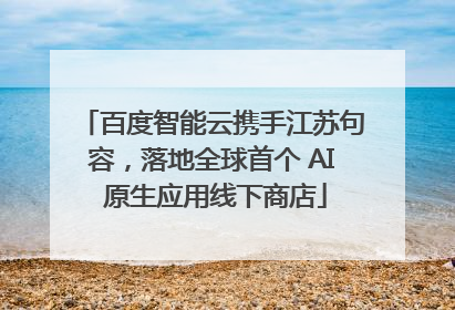 百度智能云携手江苏句容，落地全球首个 AI 原生应用线下商店