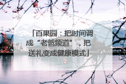百果园：把时间调成“老爸频道”，把送礼变成健康模式