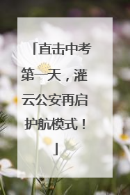 直击中考第一天，灌云公安再启护航模式！