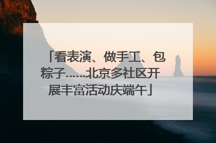 看表演、做手工、包粽子……北京多社区开展丰富活动庆端午