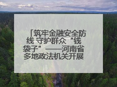 筑牢金融安全防线 守护群众“钱袋子”——河南省多地政法机关开展防范非法金融活动普法宣传活动