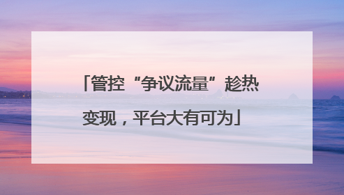 管控“争议流量”趁热变现，平台大有可为