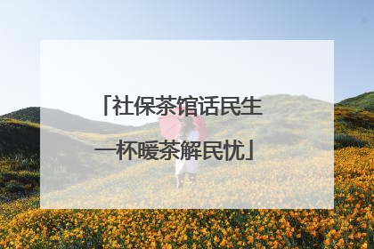 社保茶馆话民生 一杯暖茶解民忧