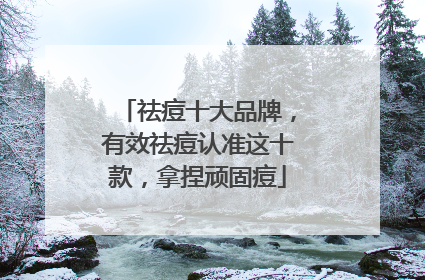 祛痘十大品牌，有效祛痘认准这十款，拿捏顽固痘