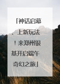 神话启幕、上新玩法！来郑州银基开启端午奇幻之旅