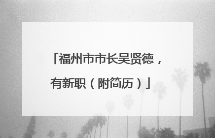 福州市市长吴贤德，有新职（附简历）