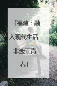 福建：融入现代生活 非遗正青春