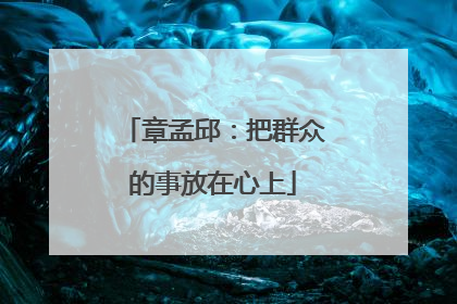 章孟邱：把群众的事放在心上