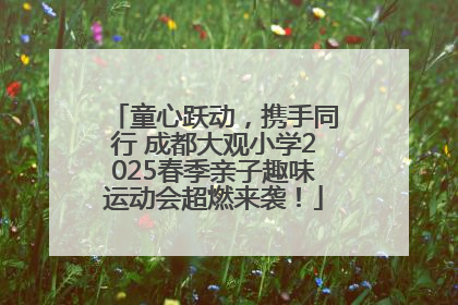 童心跃动，携手同行 成都大观小学2025春季亲子趣味运动会超燃来袭！