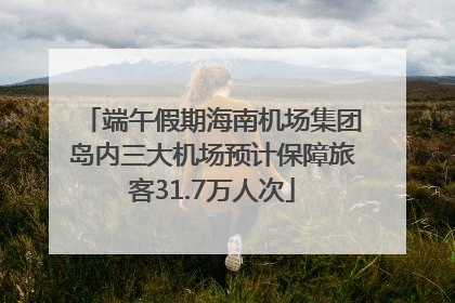 端午假期海南机场集团岛内三大机场预计保障旅客31.7万人次
