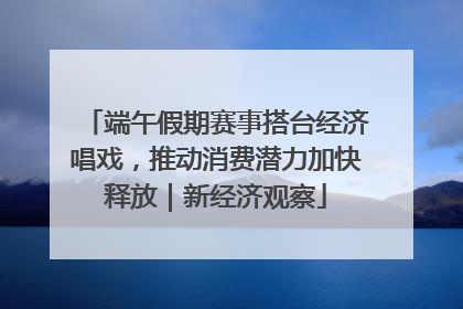 端午假期赛事搭台经济唱戏，推动消费潜力加快释放｜新经济观察