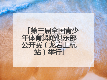 第三届全国青少年体育舞蹈俱乐部公开赛（龙岩上杭站）举行