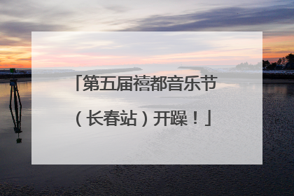 第五届禧都音乐节（长春站）开躁！