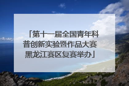 第十一届全国青年科普创新实验暨作品大赛黑龙江赛区复赛举办