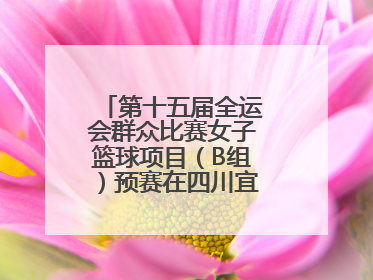 第十五届全运会群众比赛女子篮球项目（B组）预赛在四川宜宾南溪开赛