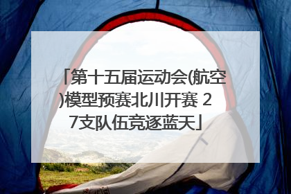 第十五届运动会(航空)模型预赛北川开赛 27支队伍竞逐蓝天