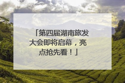 第四届湖南旅发大会即将启幕，亮点抢先看！