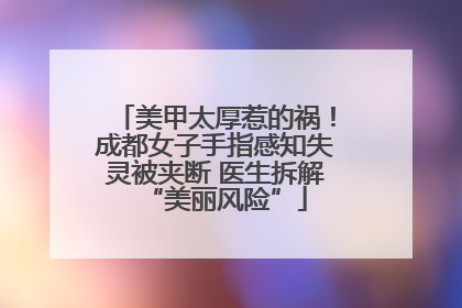 美甲太厚惹的祸！成都女子手指感知失灵被夹断 医生拆解“美丽风险”