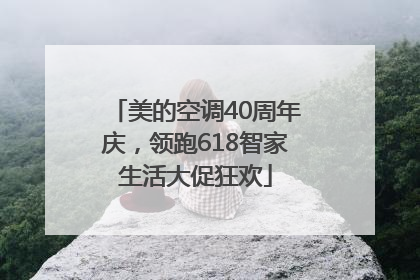 美的空调40周年庆，领跑618智家生活大促狂欢