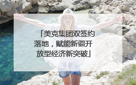 美克集团双签约落地，赋能新疆开放型经济新突破