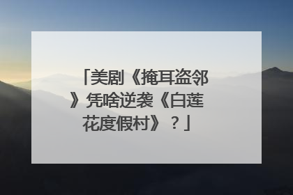 美剧《掩耳盗邻》凭啥逆袭《白莲花度假村》？
