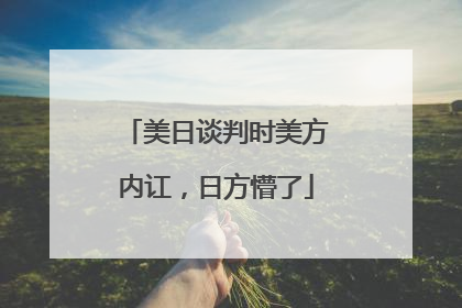 美日谈判时美方内讧，日方懵了