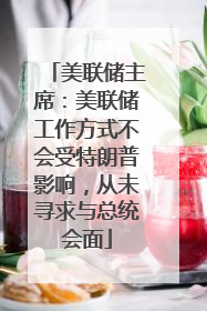 美联储主席：美联储工作方式不会受特朗普影响，从未寻求与总统会面