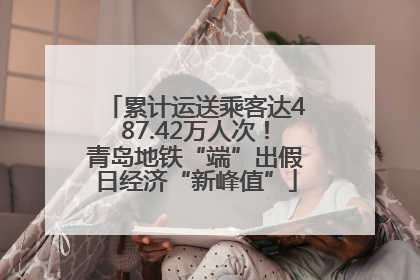 累计运送乘客达487.42万人次！青岛地铁“端”出假日经济“新峰值”
