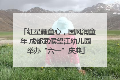 红星耀童心，国风润童年 成都武侯望江幼儿园举办“六一”庆典