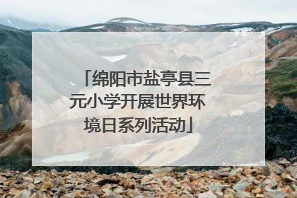 绵阳市盐亭县三元小学开展世界环境日系列活动