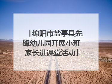 绵阳市盐亭县先锋幼儿园开展小班家长进课堂活动
