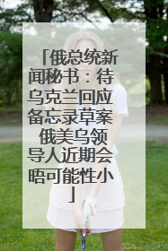 俄总统新闻秘书：待乌克兰回应备忘录草案 俄美乌领导人近期会晤可能性小