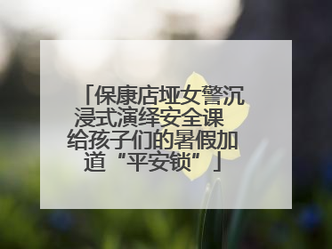 保康店垭女警沉浸式演绎安全课 给孩子们的暑假加道“平安锁”